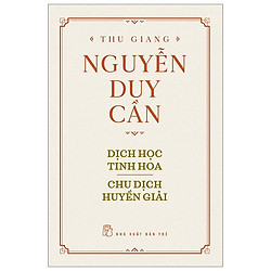 Thu Giang Nguyễn Duy Cần – Dịch Học Tinh Hoa, Chu Dịch Huyền Giải