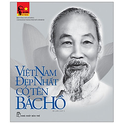 Di Sản Hồ Chí Minh – Việt Nam Đẹp Nhất Có Tên Bác Hồ (Tập Ảnh & Tư Liệu)