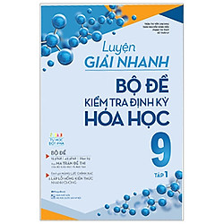 Luyện Giải Nhanh Bộ Đề Kiểm Tra Định Kỳ Hóa Học 9 – Tập 1