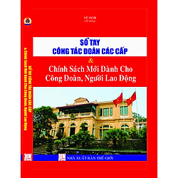 SỔ TAY CÔNG ĐOÀN CÁC CẤP & chính sách mới dành cho công đoàn, người lao động