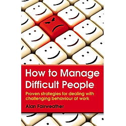 How to Manage Difficult People: Proven Strategies for Dealing with Challenging Behaviour at Work