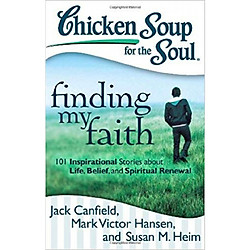 Chicken Soup for the Soul: Finding My Faith: 101 Inspirational Stories about Life, Belief