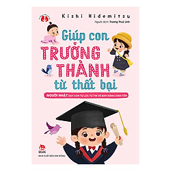 Giúp Con Trưởng Thành Từ Thất Bại – Người Nhật Dạy Con Tự Lập, Tự Tin Và Bản Năng Sinh Tồn