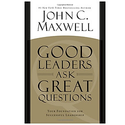 Good Leaders Ask Great Questions: Your Foundation for Successful Leadership