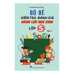 Bộ Đề Kiểm Tra Đánh Giá Năng Lực Học Sinh Lớp 5 (Tập 2)