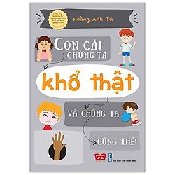 Con Cái Chúng Ta Khổ Thật Và Chúng Ta Cũng Thế!