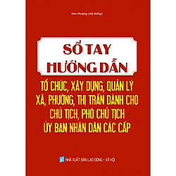 SỔ TAY HƯỚNG DẪN TỔ CHỨC, XÂY DỰNG, QUẢN LÝ XÃ, PHƯỜNG, THỊ TRẤN DÀNH CHO CHỦ TỊCH, PHÓ C
