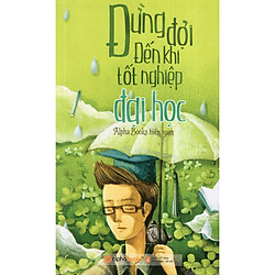 Cuốn Sách Tổng Hợp Kinh Nghiệm Quý Báu Của Các Sinh Viên “Lão Làng”: Đừng Đợi Đến Khi Tốt