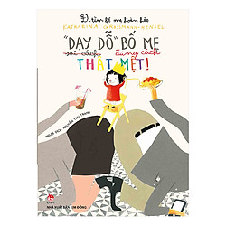 Đi Tìm Bố Mẹ Hoàn Hảo: “Dạy Dỗ” Bố Mẹ Thật Mệt! (Sai Cách – Đúng Cách)