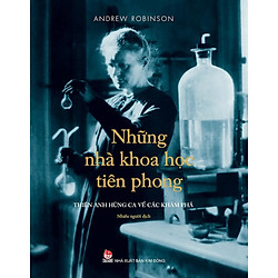 Những Nhà Khoa Học Tiên Phong – Thiên Anh Hùng Ca Về Các Khám Phá (Ấn Phẩm Kỉ Niệm 60 Năm