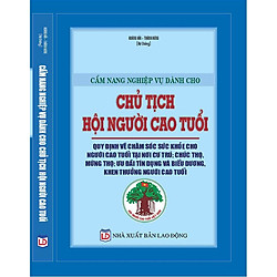 Cẩm nang nghiệp vụ dành cho chủ tịch hội người cao tuổi,quy định về chăm sóc sức khỏe cho người cao tuổi tại nơi cư trú. Chúc thọ mừng thọ, ưu đãi tín d