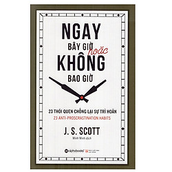 Ngay Bây Giờ Hoặc Không Bao Giờ – 23 thói quen chống lại sự trì hoãn (Tái Bản 2017)