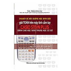 Chuyên Đề Bồi Dưỡng Học Sinh Giỏi Giải Toán Trên Máy Tính Cầm Tay CASIO 570VN Plus – THCS