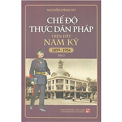 Chế Độ Thực Dân Pháp Trên Đất Nam Kỳ 1859-1954 – Tập 2 (Tái Bản 2018)
