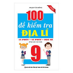 100 Đề Kiểm Tra Địa Lí Lớp 9 – 15 Phút – 45 Phút – Học Kì