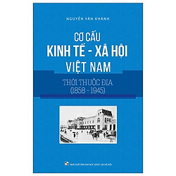 Cơ Cấu Kinh Tế – Xã Hội Việt Nam Thời Thuộc Địa (1858-1945)