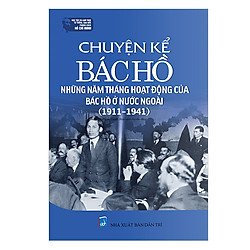 Chuyện Kể Bác Hồ – Những Năm Tháng Hoạt Động Của Bác Hồ Ở Nước Ngoài (1911-1941)
