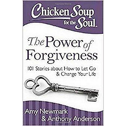 Chicken Soup for the Soul: The Power of Forgiveness: 101 Stories about How to Let Go and