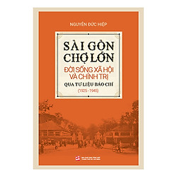 Sài Gòn – Chợ Lớn Đời Sống Xã Hội Và Chính Trị Qua Tư Liệu Báo Chí (1925 – 1945)