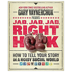 Jab, Jab, Jab, Right Hook: How to Tell Your Story in a Noisy Social World