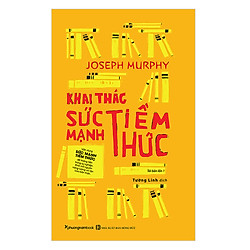 Khai Thác Sức Mạnh Tiềm Thức (Tái Bản)