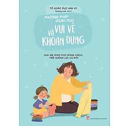 Phương Pháp Giáo Dục Vui Vẻ Và Khoan Dung – Cha Mẹ Giáo Dục Đúng Cách, Trẻ Hưởng Lợi Cả Đ