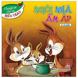 Ngôi Nhà Ấm Áp – Chuyện Kể Cho Bé Hiếu Thảo (Tái Bản 2019)
