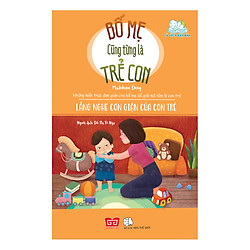 Bố Mẹ Cũng Từng Là Trẻ Con – Lắng Nghe Cơn Giận Của Con Trẻ