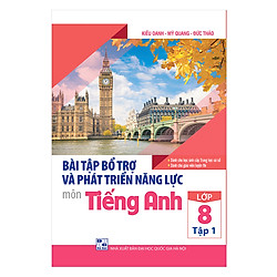 Bài Tập Bổ Trợ Và Phát Triển Năng Lực Môn Tiếng Anh Lớp 8 (Tập 1)