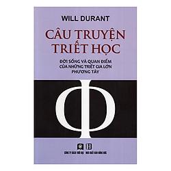 Câu Chuyện Triết Học – Đời Sống Và Quan Điểm Của Những Triết Gia Lớn Phương Tây