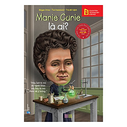 Bộ Sách Chân Dung Những Người Làm Thay Đổi Thế Giới – Marie Curie Là Ai? (Tái Bản 2018)