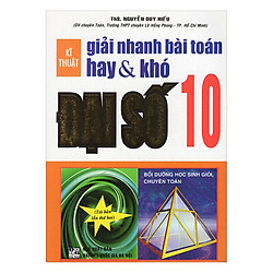 Kĩ Thuật Giải Nhanh Bài Toán Hay & Khó Đại Số 10