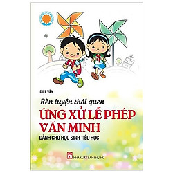 Rèn Luyện Thói Quen Ứng Xử Lễ Phép Văn Minh – Dành Cho Học Sinh Tiểu Học (Tái Bản 2019)</