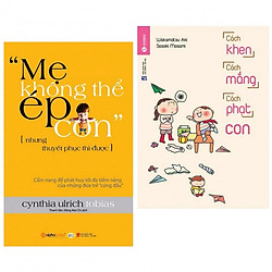 Combo cha mẹ hiểu biết : Mẹ không thể ép con – nhưng thuyết phục thì được + Cách khen các