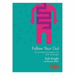 Follow Your Gut: How The Bacteria In Your Stomach Steer Your Health, Mood And More