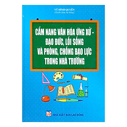 Cẩm Nang Văn Hóa Ứng Xử – Đạo Đức, Lối Sống Và Phòng, Chống Bạo Lực Trong Nhà Trường