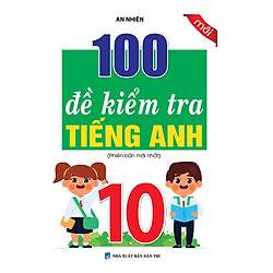 100 ĐỀ KIỂM TRA TIẾNG ANH 10