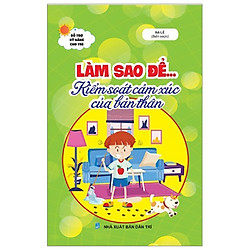 Làm Sao Để…Kiểm Soát Cảm Xúc Của Bản Thân