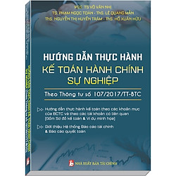 Hướng Dẫn Thực Hành Kế Toán Hành Chính Sự Nghiệp theo Thông tư 107/2017/TT-BTC (PGS.TS. Võ Văn Nhị)
