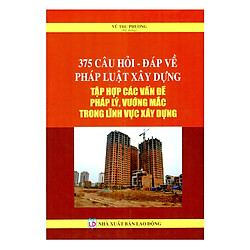 375 Câu Hỏi – Đáp Về Pháp Luật Xây Dựng Tập Hợp Các Vấn Đề Pháp Lý, Vướng Mắc Trong Lĩnh Vực Xây Dựng