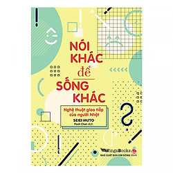 Nói Khác Để Sống Khác – Nghệ Thuật Giao Tiếp Của Người Nhật