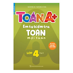 Toán A+ Em Tự Kiểm Tra Toán Mỗi Tuần Lớp 4 (Tập 2)