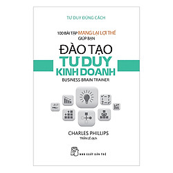 Tư Duy Đúng Cách – 100 Bài Tập Mang Lại Lợi Thế Giúp Bạn Đào Tạo Tư Duy Kinh Doanh