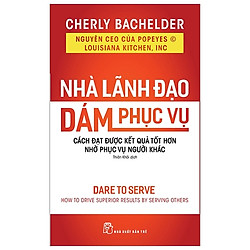 Nhà Lãnh Đạo Dám Phục Vụ – Cách Đạt Được Kết Quả Tốt Hơn Nhờ Phục Vụ Người Khác
