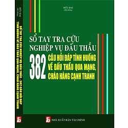 SỔ TAY TRA CỨU NGHIỆP VỤ ĐẤU THẦU 382 CÂU HỎI ĐÁP TÌNH HUỐNG VỀ ĐẤU THẦU QUA MẠNG, CHÀO H