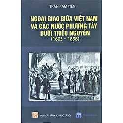 Ngoại Giao Giữa Việt Nam Và Các Nước Phương Tây Dưới Triều Nguyễn (1802 – 1858)