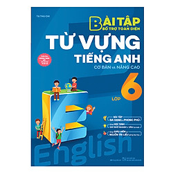 Bài Tập Bổ Trợ Toàn Diện Từ Vựng Tiếng Anh Lớp 6 (Cơ Bản Và Nâng Cao)