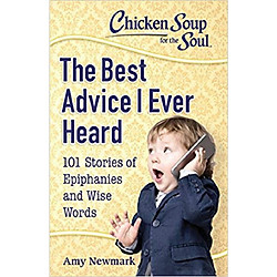 Chicken Soup for the Soul: The Best Advice I Ever Heard: 101 Stories of Epiphanies and Wi