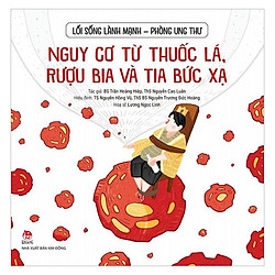 Lối Sống Lành Mạnh – Phòng Ung Thư: Nguy Cơ Từ Thuốc Lá, Rượu Bia Và Tia Bức Xạ