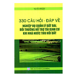 330 Câu Hỏi – Đáp Về Nghiệp Vụ Quản Lý Đất Đai, Bồi Thường Hỗ Trợ Tái Định Cư Khi Nhà Nước Thu Hồi Đất